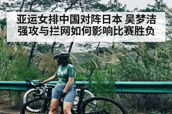亚运女排中国对阵日本 吴梦洁强攻与拦网如何影响比赛胜负