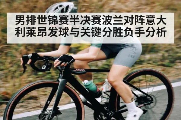 男排世锦赛半决赛波兰对阵意大利莱昂发球与关键分胜负手分析