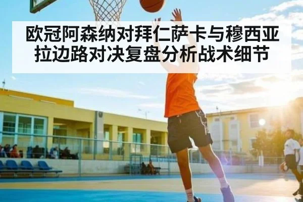 欧冠阿森纳对拜仁萨卡与穆西亚拉边路对决复盘分析战术细节