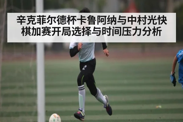 辛克菲尔德杯卡鲁阿纳与中村光快棋加赛开局选择与时间压力分析